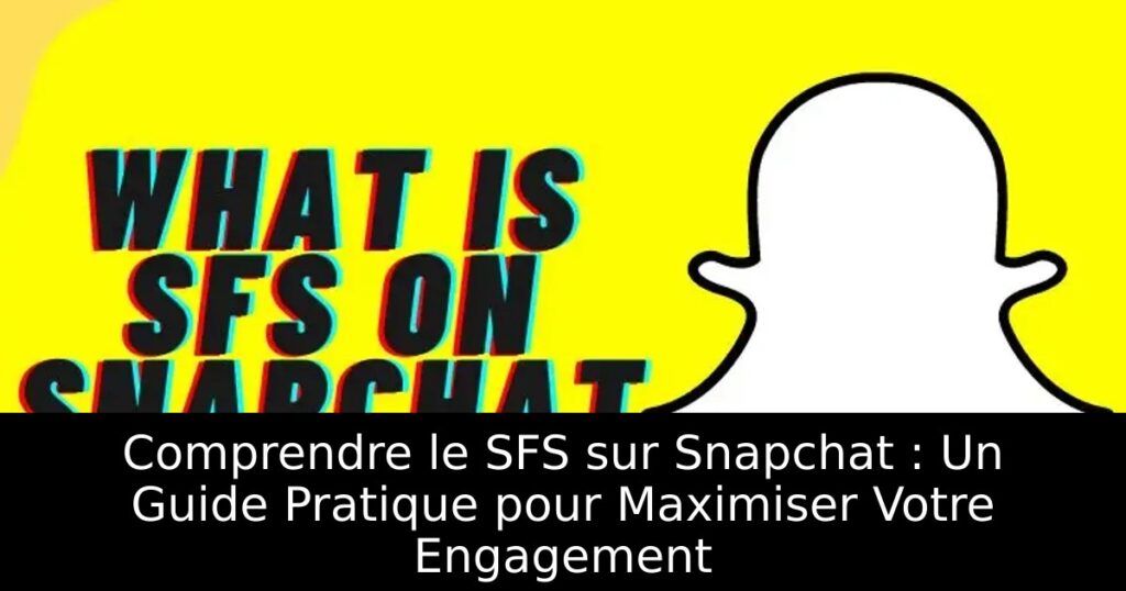 Comprendre le SFS sur Snapchat : Un Guide Pratique pour Maximiser Votre Engagement