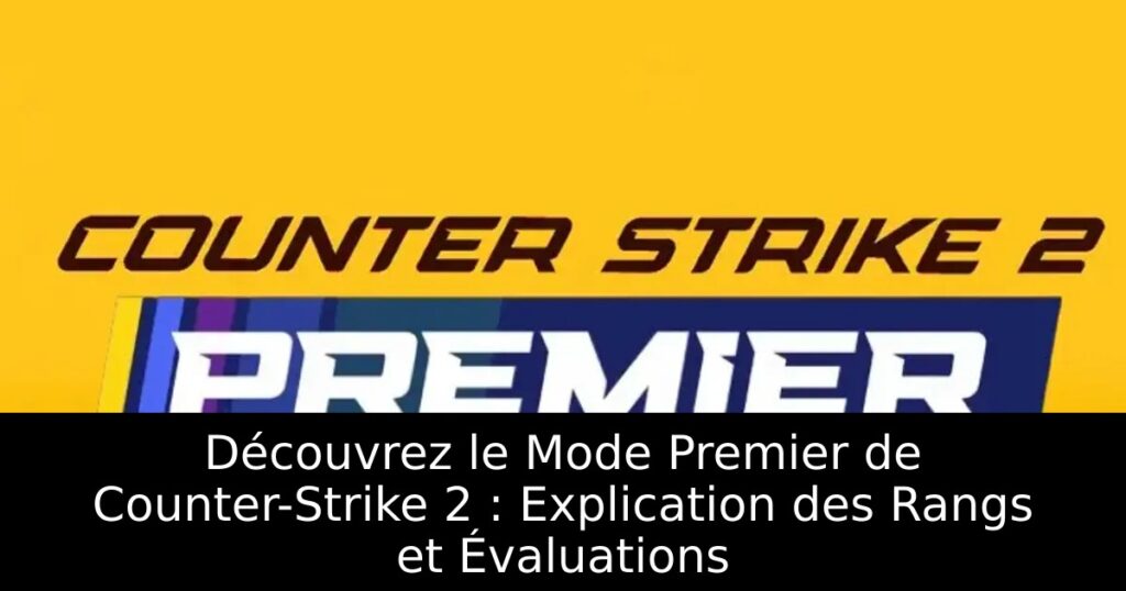 Découvrez le Mode Premier de Counter-Strike 2 : Explication des Rangs et Évaluations