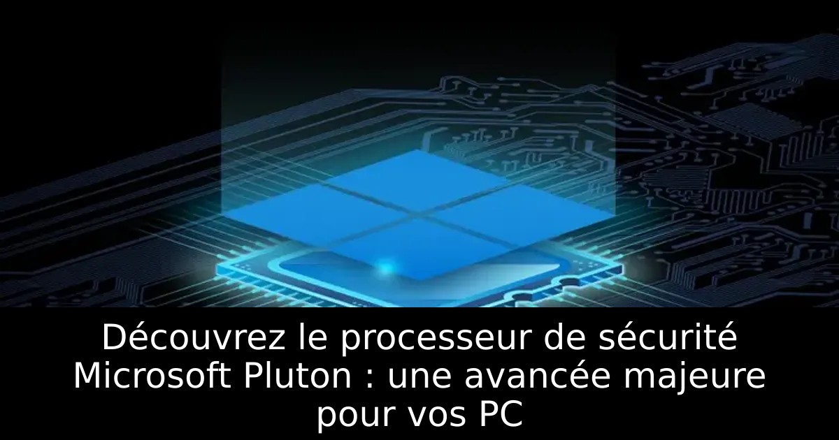 Découvrez le processeur de sécurité Microsoft Pluton : une avancée majeure pour vos PC