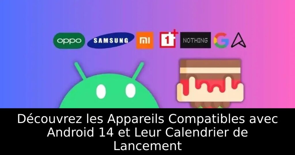 Découvrez les Appareils Compatibles avec Android 14 et Leur Calendrier de Lancement