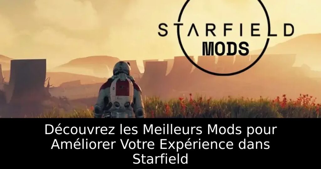 Découvrez les Meilleurs Mods pour Améliorer Votre Expérience dans Starfield