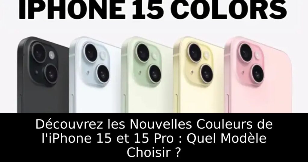 Découvrez les Nouvelles Couleurs de l&rsquo;iPhone 15 et 15 Pro : Quel Modèle Choisir ?