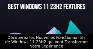 Découvrez les Nouvelles Fonctionnalités de Windows 11 23H2 qui Vont Transformer Votre Expérience