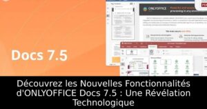 Découvrez les Nouvelles Fonctionnalités d&rsquo;ONLYOFFICE Docs 7.5 : Une Révélation Technologique