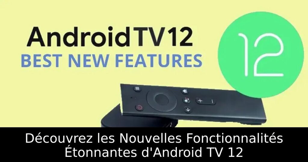 Découvrez les Nouvelles Fonctionnalités Étonnantes d&rsquo;Android TV 12