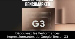 Découvrez les Performances Impressionnantes du Google Tensor G3