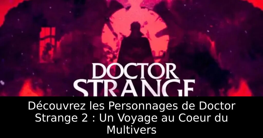 Découvrez les Personnages de Doctor Strange 2 : Un Voyage au Coeur du Multivers