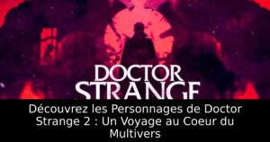 Découvrez les Personnages de Doctor Strange 2 : Un Voyage au Coeur du Multivers