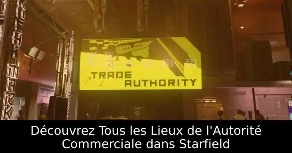 Découvrez Tous les Lieux de l&rsquo;Autorité Commerciale dans Starfield