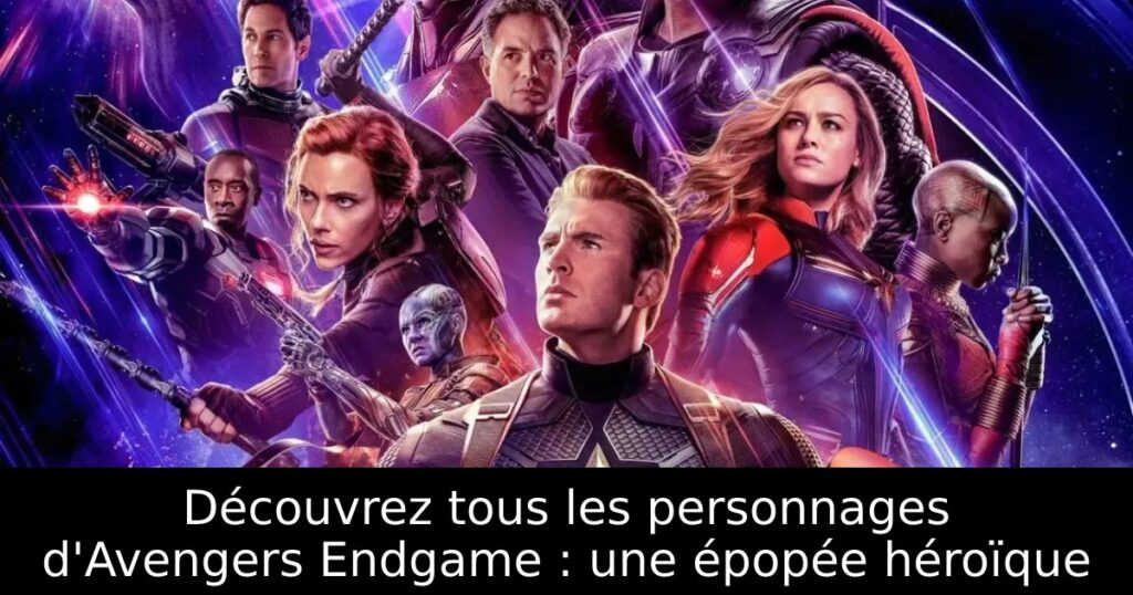 Découvrez tous les personnages d&rsquo;Avengers Endgame : une épopée héroïque