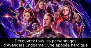 Découvrez tous les personnages d&rsquo;Avengers Endgame : une épopée héroïque