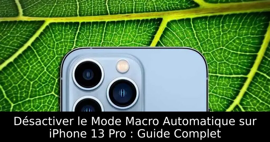 Désactiver le Mode Macro Automatique sur iPhone 13 Pro : Guide Complet