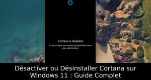 Désactiver ou Désinstaller Cortana sur Windows 11 : Guide Complet