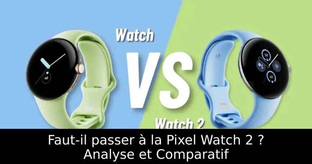Faut-il passer à la Pixel Watch 2 ? Analyse et Comparatif