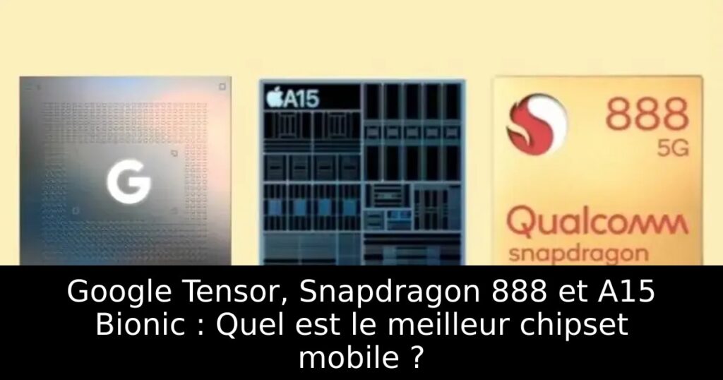 Google Tensor, Snapdragon 888 et A15 Bionic : Quel est le meilleur chipset mobile ?