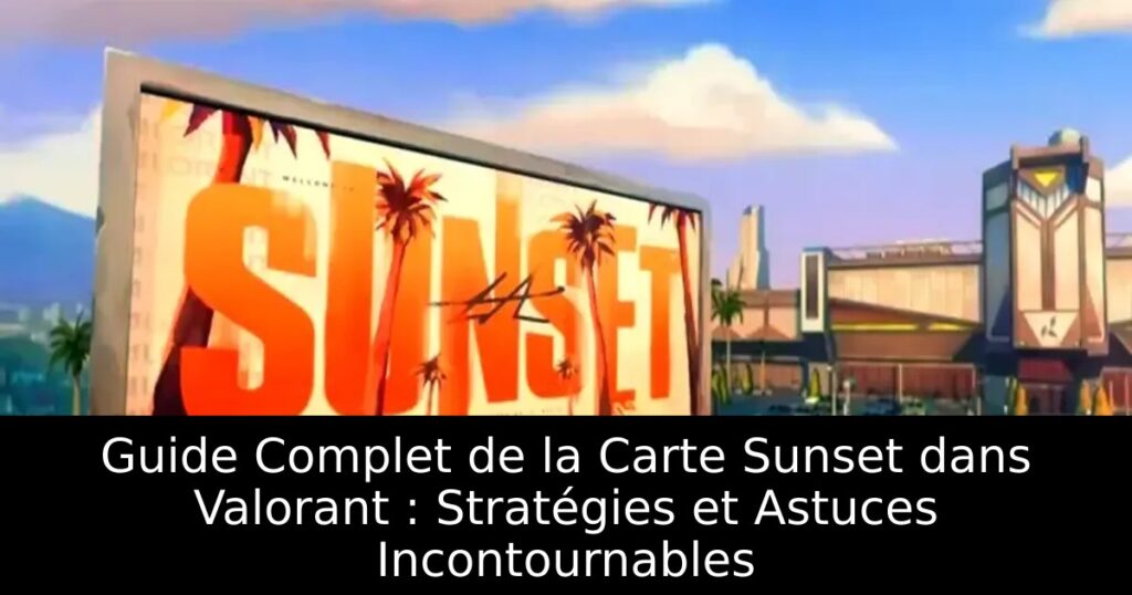 Guide Complet de la Carte Sunset dans Valorant : Stratégies et Astuces Incontournables