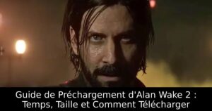 Guide de Préchargement d&rsquo;Alan Wake 2 : Temps, Taille et Comment Télécharger