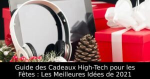 Guide des Cadeaux High-Tech pour les Fêtes : Les Meilleures Idées de 2021