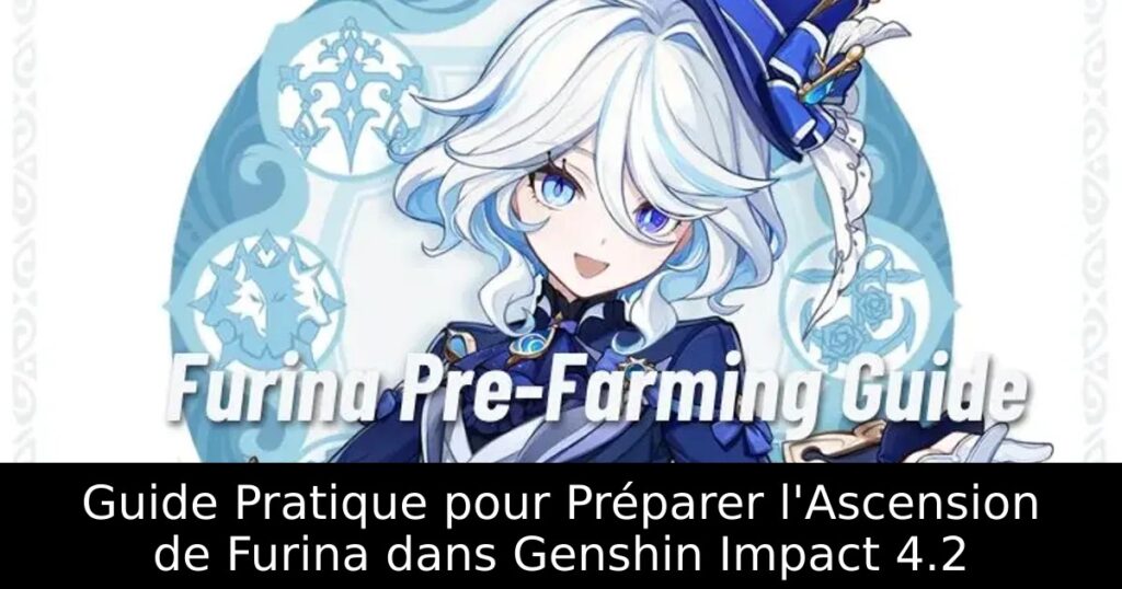 Guide Pratique pour Préparer l&rsquo;Ascension de Furina dans Genshin Impact 4.2