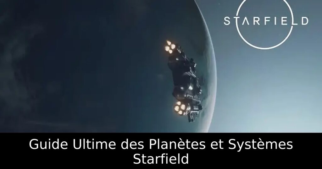 Guide Ultime des Planètes et Systèmes Starfield
