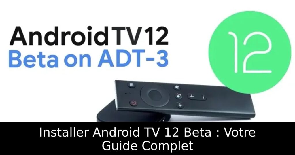 Installer Android TV 12 Beta : Votre Guide Complet
