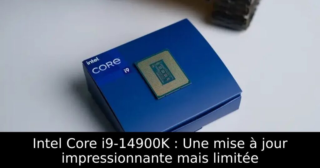 Intel Core i9-14900K : Une mise à jour impressionnante mais limitée