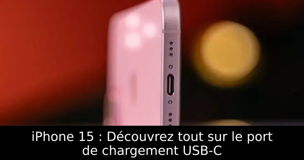 iPhone 15 : Découvrez tout sur le port de chargement USB-C