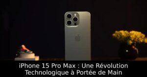 iPhone 15 Pro Max : Une Révolution Technologique à Portée de Main
