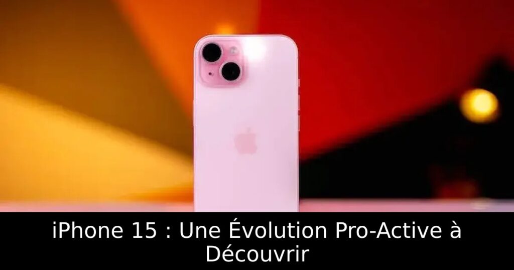 iPhone 15 : Une Évolution Pro-Active à Découvrir