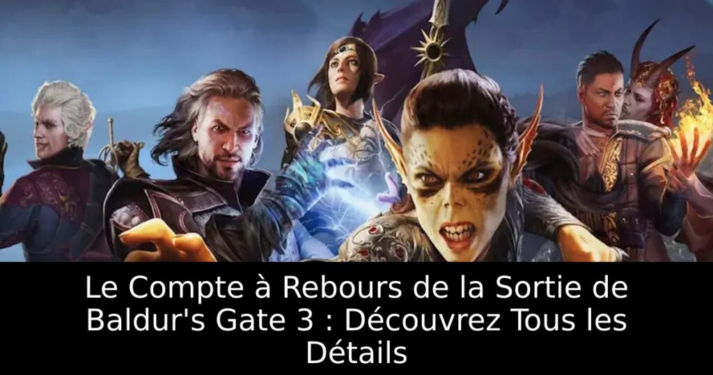 Le Compte à Rebours de la Sortie de Baldur&rsquo;s Gate 3 : Découvrez Tous les Détails