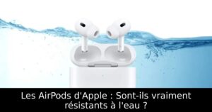 Les AirPods d&rsquo;Apple : Sont-ils vraiment résistants à l&rsquo;eau ?