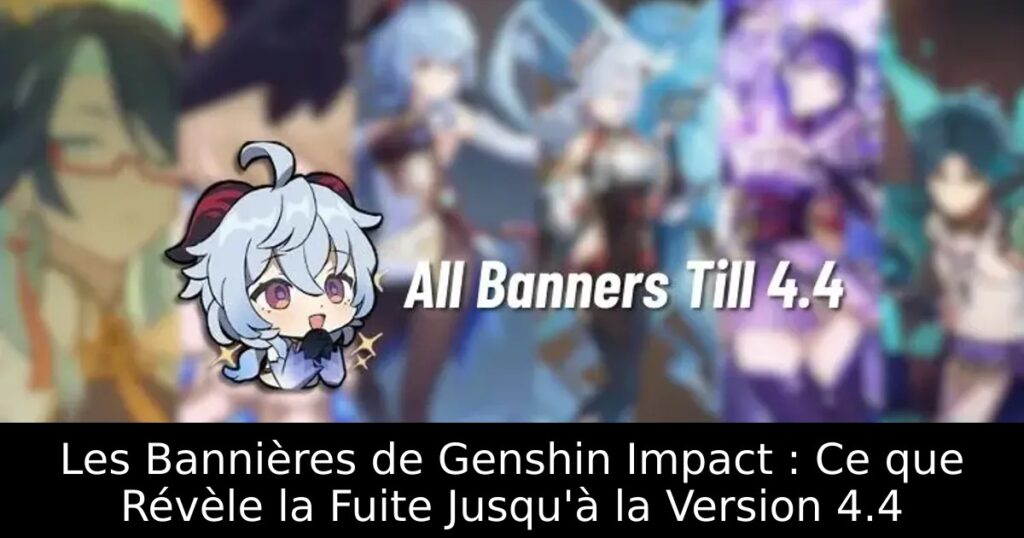 Les Bannières de Genshin Impact : Ce que Révèle la Fuite Jusqu&rsquo;à la Version 4.4