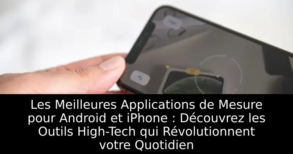 Les Meilleures Applications de Mesure pour Android et iPhone : Découvrez les Outils High-Tech qui Révolutionnent votre Quotidien
