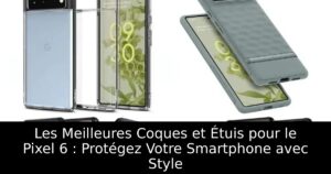 Les Meilleures Coques et Étuis pour le Pixel 6 : Protégez Votre Smartphone avec Style