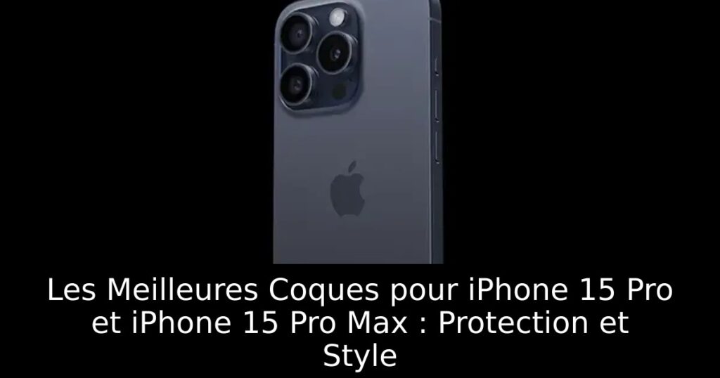 Les Meilleures Coques pour iPhone 15 Pro et iPhone 15 Pro Max : Protection et Style