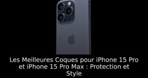 Les Meilleures Coques pour iPhone 15 Pro et iPhone 15 Pro Max : Protection et Style