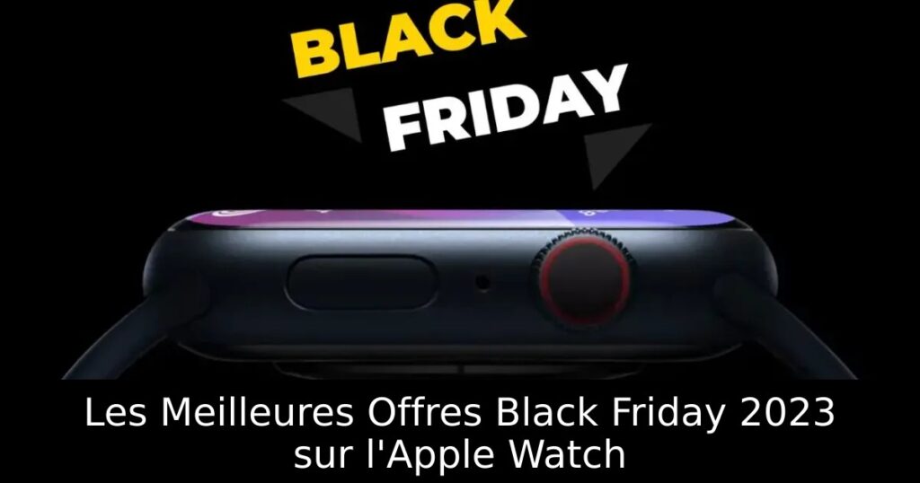 Les Meilleures Offres Black Friday 2023 sur l&rsquo;Apple Watch