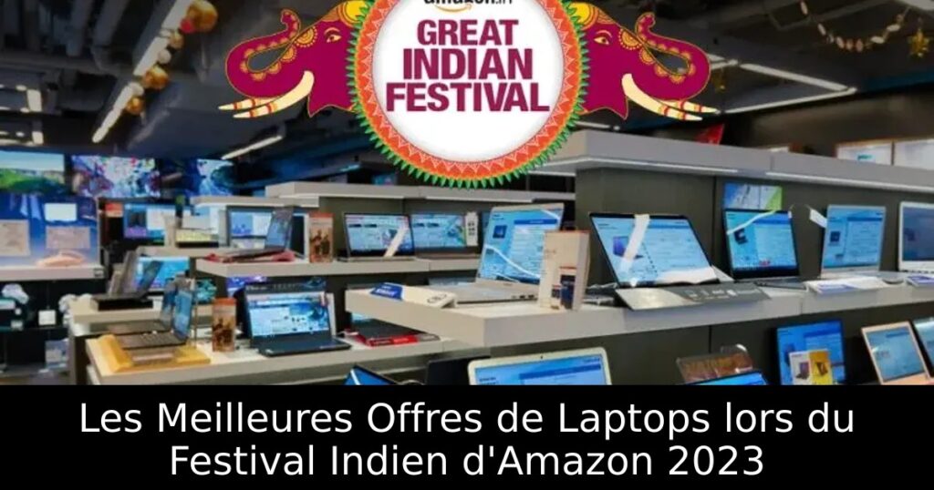 Les Meilleures Offres de Laptops lors du Festival Indien d&rsquo;Amazon 2023