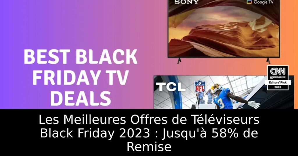 Les Meilleures Offres de Téléviseurs Black Friday 2023 : Jusqu&rsquo;à 58% de Remise