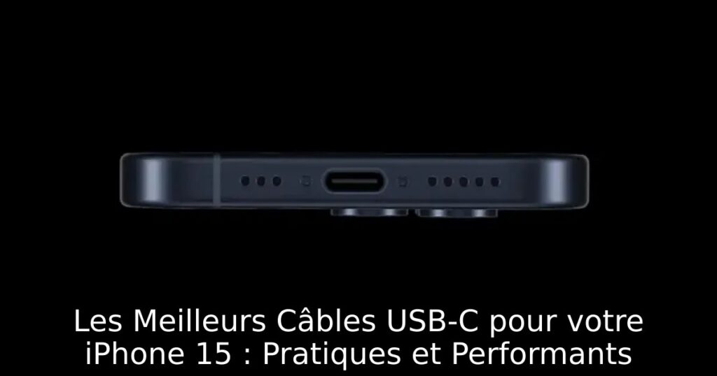 Les Meilleurs Câbles USB-C pour votre iPhone 15 : Pratiques et Performants