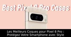 Les Meilleurs Coques pour Pixel 8 Pro : Protégez Votre Smartphone avec Style