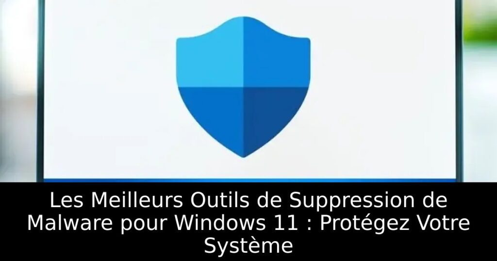 Les Meilleurs Outils de Suppression de Malware pour Windows 11 : Protégez Votre Système