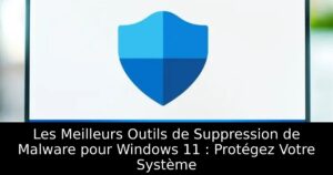 Les Meilleurs Outils de Suppression de Malware pour Windows 11 : Protégez Votre Système