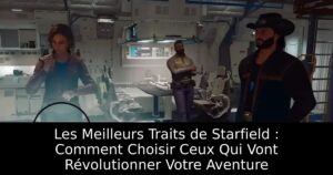 Les Meilleurs Traits de Starfield : Comment Choisir Ceux Qui Vont Révolutionner Votre Aventure