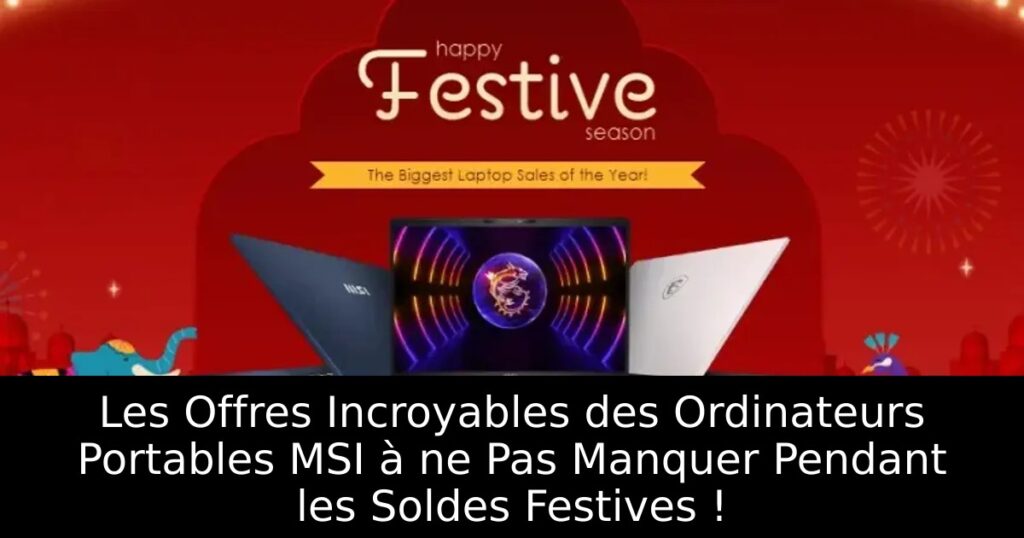 Les Offres Incroyables des Ordinateurs Portables MSI à ne Pas Manquer Pendant les Soldes Festives !