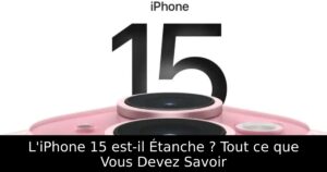 L&rsquo;iPhone 15 est-il Étanche ? Tout ce que Vous Devez Savoir