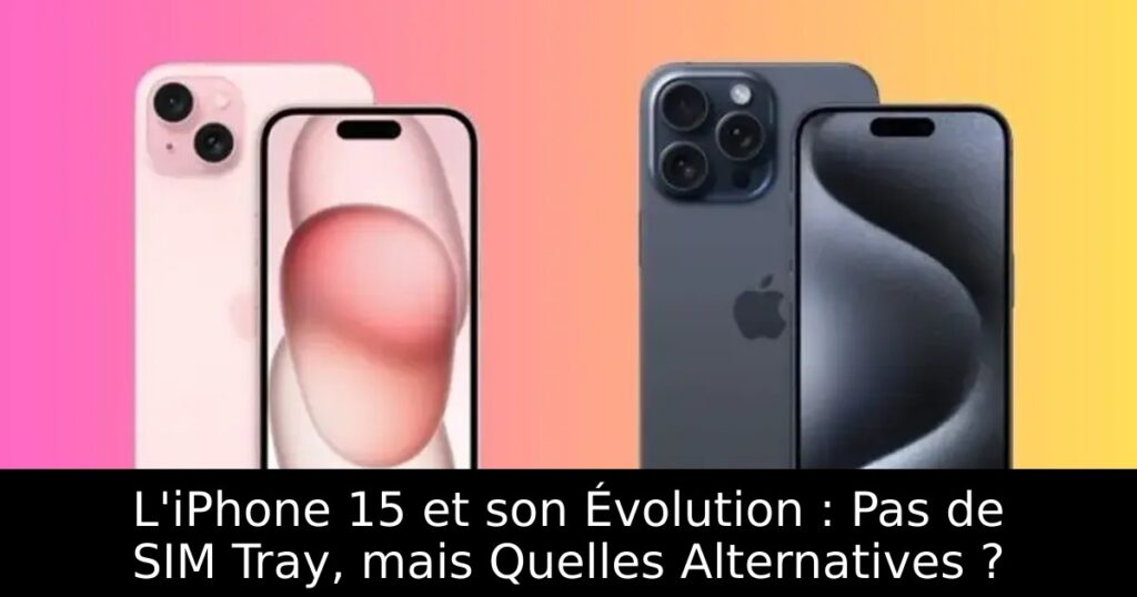 L&rsquo;iPhone 15 et son Évolution : Pas de SIM Tray, mais Quelles Alternatives ?