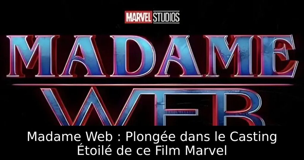 Madame Web : Plongée dans le Casting Étoilé de ce Film Marvel