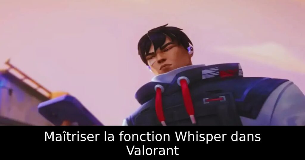 Maîtriser la fonction Whisper dans Valorant
