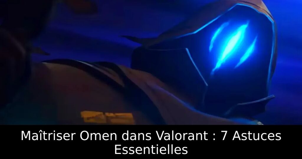 Maîtriser Omen dans Valorant : 7 Astuces Essentielles